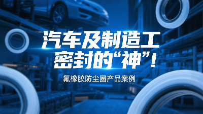 氟橡膠防塵圈產(chǎn)品案例 ? 汽車及制造工業(yè)密封的“神”！