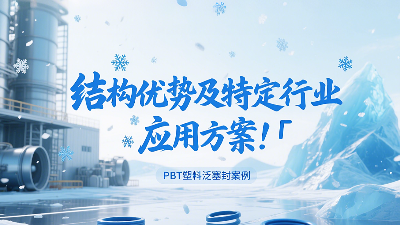 PBT塑料泛塞封產(chǎn)品的結(jié)構(gòu)優(yōu)勢(shì)及特定行業(yè)應(yīng)用方案！?