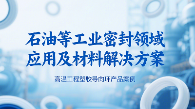 ?高溫工程塑膠導(dǎo)向環(huán)密封圈產(chǎn)品案例 ? 石油等工業(yè)密封領(lǐng)域應(yīng)用及材料解決方案！?