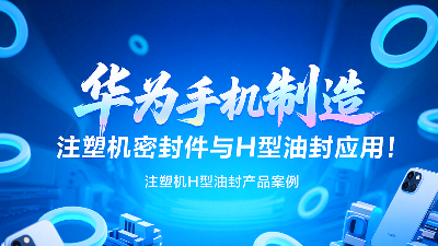 【長篇解析及參考資料】產(chǎn)品案例 ? 華為手機(jī)制造中注塑機(jī)專用密封圈與H型油封的應(yīng)用解析！