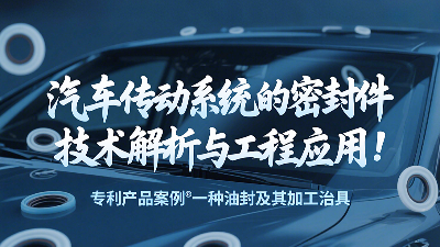 專(zhuān)利產(chǎn)品案例 ? 一種油封及其加工治具：汽車(chē)傳動(dòng)系統(tǒng)的密封圈技術(shù)解析與工程應(yīng)用！